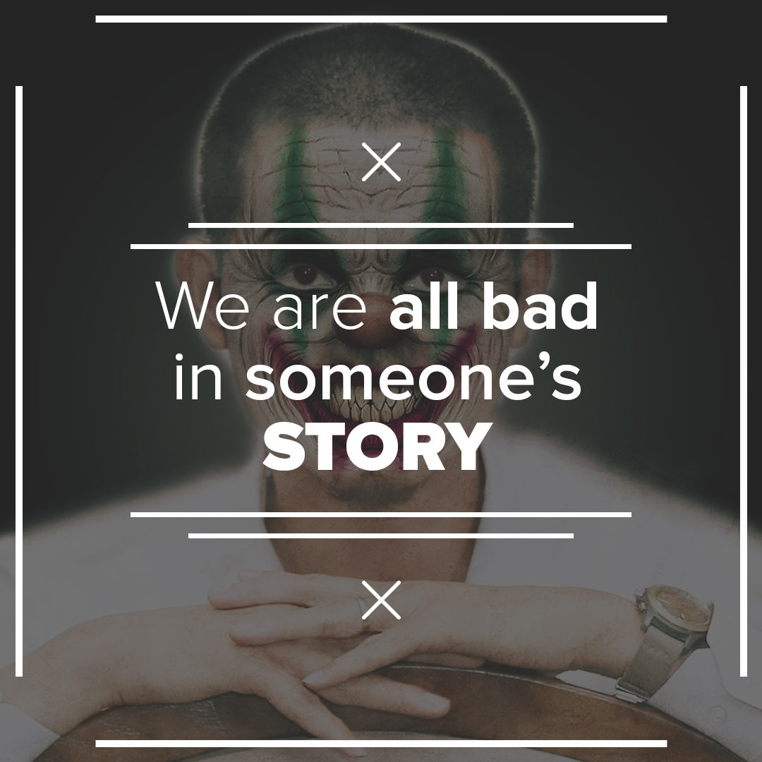 Chúng ta đều là kẻ xấu trong câu chuyện của người khác.